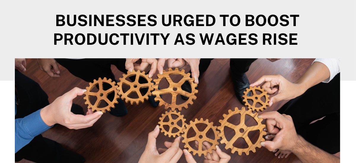 Businesses Urged to Boost Productivity as Wages Rise